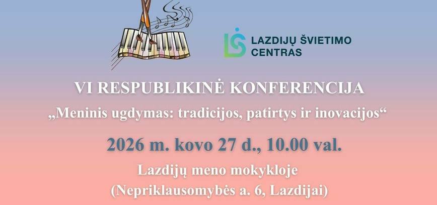 VI respublikinė konferencija „Meninis ugdymas: tradicijos, patirtys ir inovacijos“